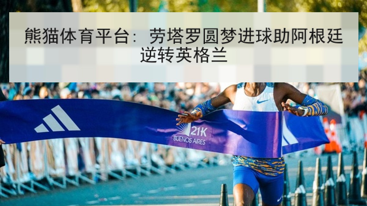熊猫体育平台: 劳塔罗圆梦进球助阿根廷逆转英格兰